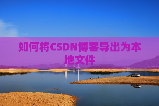 如何将CSDN博客导出为本地文件