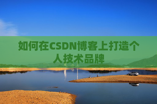 如何在CSDN博客上打造个人技术品牌